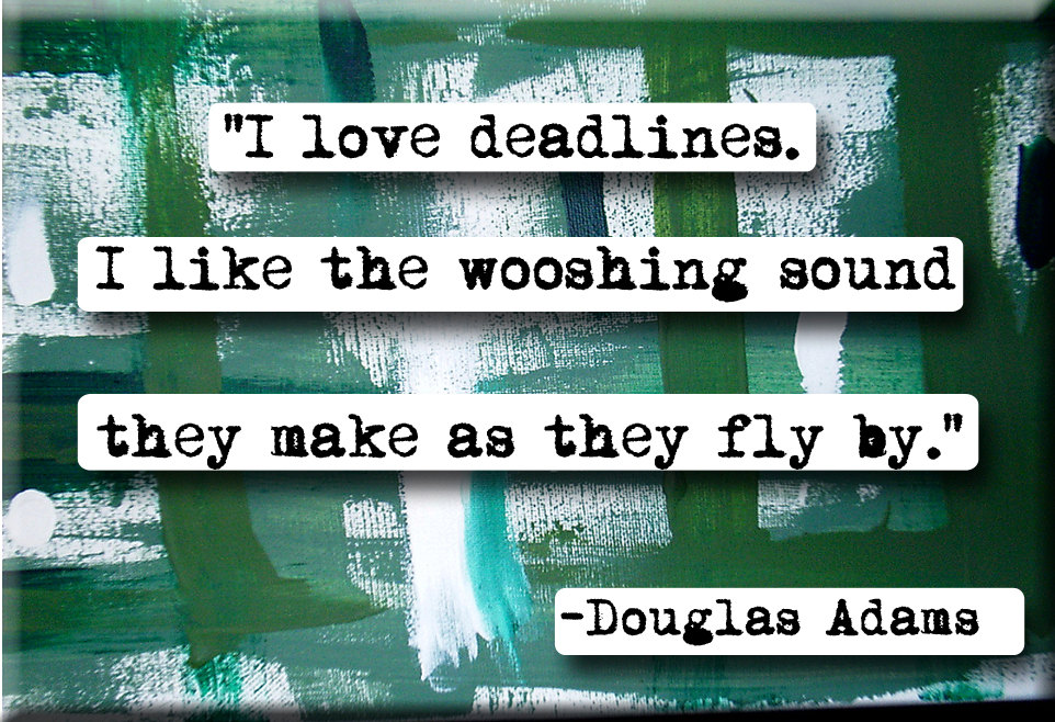 I love deadlines. I like the wooshing sound they makes as they fly by - Douglas Adams