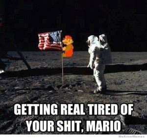 Getting tired of your shit Mario... Pulling down the flag on the moon. Not cool bro.